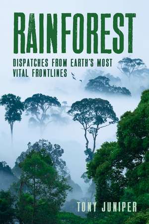 Rainforest: Dispatches from Earth's Most Vital Frontlines de Tony Juniper