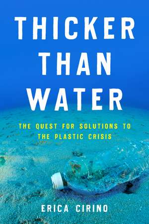 Thicker Than Water: The Quest for Solutions to the Plastic Crisis de Erica Cirino