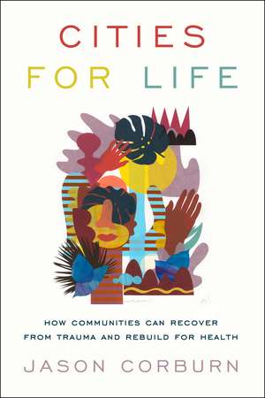 Cities for Life: How Communities Can Recover from Trauma and Rebuild for Health de Jason Corburn