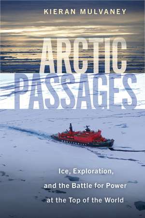 Arctic Passages: Ice, Exploration, and the Battle for Power at the Top of the World de Kieran Mulvaney