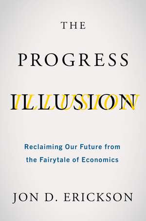 The Progress Illusion: Reclaiming Our Future from the Fairytale of Economics de Jon D. Erickson