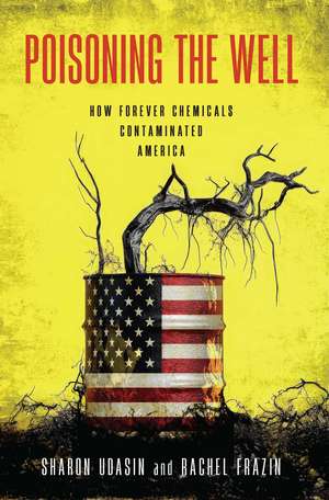 Poisoning the Well: How Forever Chemicals Contaminated America de Sharon Udasin