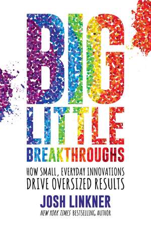 Big Little Breakthroughs: How Small, Everyday Innovations Drive Oversized Results de Josh Linkner