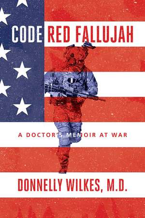 Code Red Fallujah: A Doctor's Memoir at War de Donnelly Wilkes, M.D.