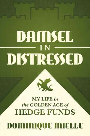 Damsel in Distressed: My Life in the Golden Age of Hedge Funds de Dominique Mielle