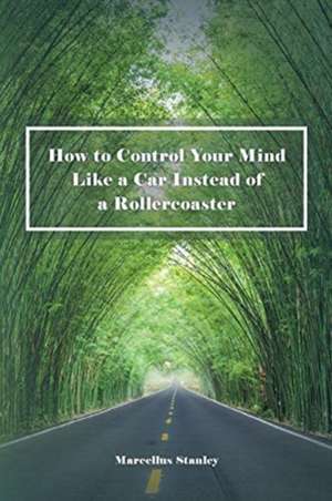 How to Control Your Mind Like a Car Instead of a Rollercoaster de Marcellus Stanley