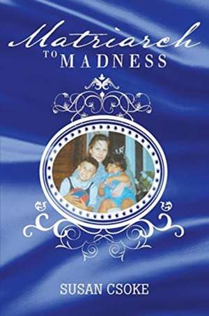 Matriarch to Madness de Susan Csoke