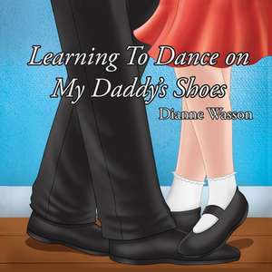 Learning To Dance On My Daddy's Shoes de Dianne Wasson