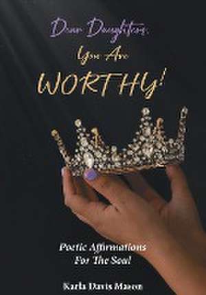 Dear Daughters, You Are Worthy! de Karla Davis Mason