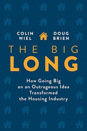 The Big Long: How Going Big on an Outrageous Idea Transformed the Real Estate Industry de Colin Wiel