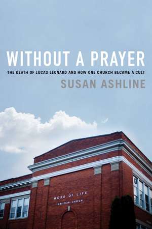 Without a Prayer: The Death of Lucas Leonard and How One Church Became a Cult de Susan Ashline