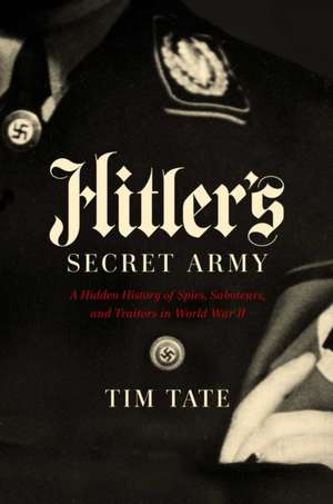 Hitler's Secret Army: A Hidden History of Spies, Saboteurs, and Traitors de Tim Tate