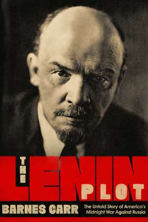 The Lenin Plot: The Unknown Story of America's War Against Russia de Barnes Carr