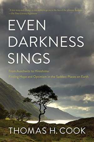 Even Darkness Sings – From Auschwitz to Hiroshima: Finding Hope and Optimism in the Saddest Places on Earth de Thomas H. Cook