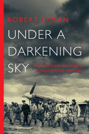 Under a Darkening Sky – The American Experience in Nazi Europe: 1939–1941 de Robert Lyman