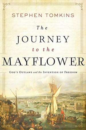 The Journey to the Mayflower – God`s Outlaws and the Invention of Freedom de Stephen Tomkins