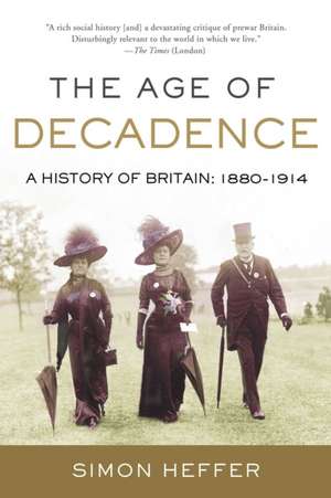 The Age of Decadence: A History of Britain: 1880-1914 de Simon Heffer