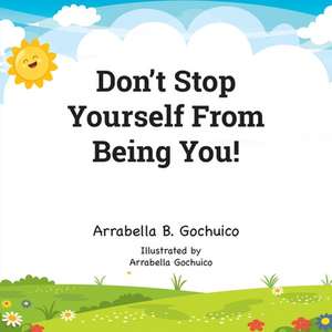 Don't Stop Yourself From Being You! de Arrabella B. Gochuico