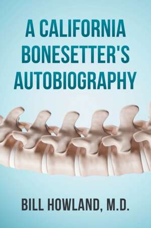 A California Bonesetter's Autobiography de Bill Howland M. D.