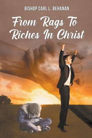 From Rags to Riches in Christ de Bishop Carl L. Behanan