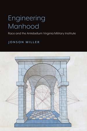 Engineering Manhood: Race and the Antebellum Virginia Military Institute de Jonson Miller