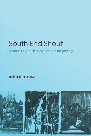 South End Shout: Boston’s Forgotten Music Scene in the Jazz Age de Roger House