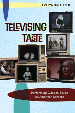 Televising Taste: Performing Classical Music on American Screens de Evelyn Kreutzer