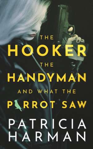 The Hooker, the Handyman and What the Parrot Saw de Patricia Harman