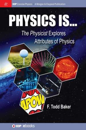 Physics is...: The Physicist Explores Attributes of Physics de F. Todd Baker