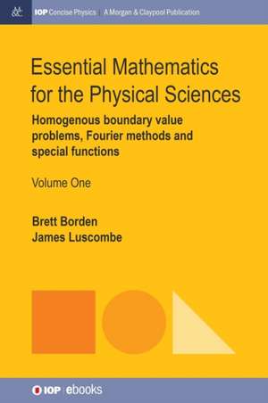 Essential Mathematics for the Physical Sciences, Volume 1: Homogenous Boundary Value Problems, Fourier Methods, and Special Functions de Brett Borden