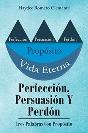 Perfección, Persuasión Y Perdón de Haydee Romero Clemente