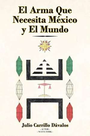El Arma Que Necesita México y El Mundo de Julio Carrillo Dávalos
