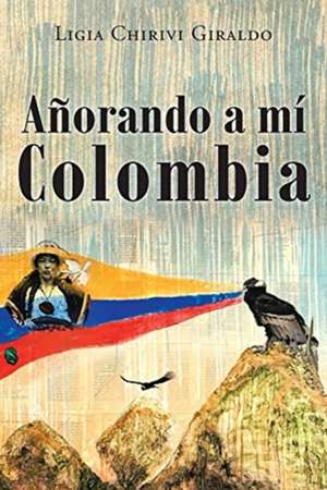 Añorando a Mi Colombia de Ligia Chirivi C. Giraldo