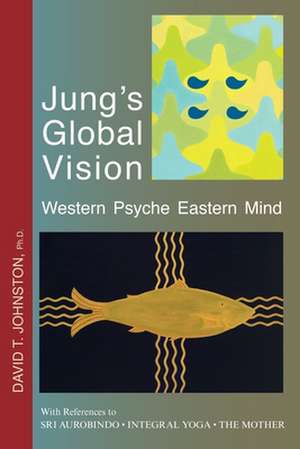 Jung's Global Vision Western Psyche Eastern Mind: With References to SRI AUROBINDO * INTEGRAL YOGA * THE MOTHER de David T. Johnston