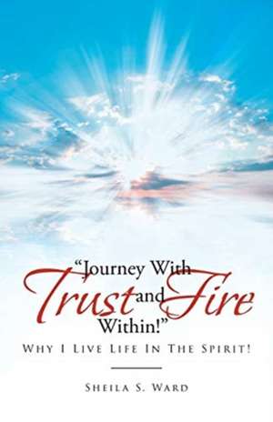 Journey With Trust and Fire Within de Sheila S. Ward