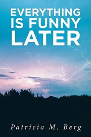 Everything is Funny Later de Patricia M. Berg