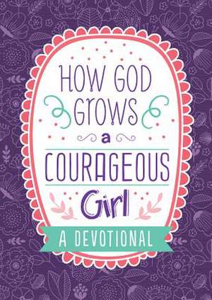 How God Grows a Courageous Girl: A Devotional de Carey Scott