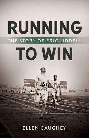 Running to Win: The Story of Eric Liddell de Ellen Caughey