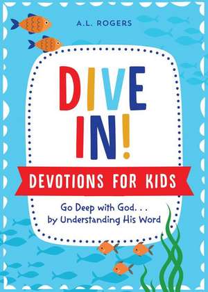 Dive In! Devotions for Kids: Go Deep with God. . .by Understanding His Word de A. L. Rogers