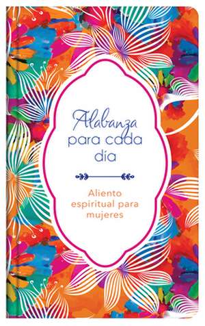 Alabanza Para Cada Día: Aliento Espiritual Para Mujeres de Compiled By Barbour Staff