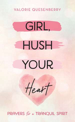 Girl, Hush Your Heart: Prayers for a Tranquil Spirit de Valorie Quesenberry