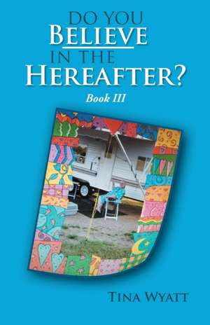 Do You Believe in the Hereafter? Book Three de Tina Wyatt