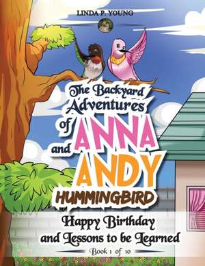 The Backyard Adventures of Anna and Andy Hummingbird: Happy Birthday and Lessons to be Learned de Linda P. Young