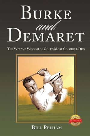 Burke and Demaret: The Wit and Wisdom of Golf's Most Colorful Duo de Bill Pelham