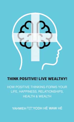 Think Positive! Live Wealthy! de Yahweh Yodh He Waw He