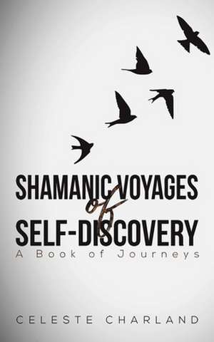 Shamanic Voyages of Self-Discovery de Celeste Charland