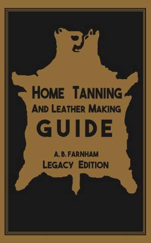 Home Tanning And Leather Making Guide (Legacy Edition) de Albert B. Farnham