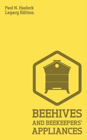 Beehives And Bee Keepers' Appliances (Legacy Edition) de Paul N. Hasluck