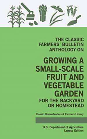 The Classic Farmers' Bulletin Anthology On Growing A Small-Scale Fruit And Vegetable Garden For The Backyard Or Homestead (Legacy Edition) de U. S. Department Of Agriculture