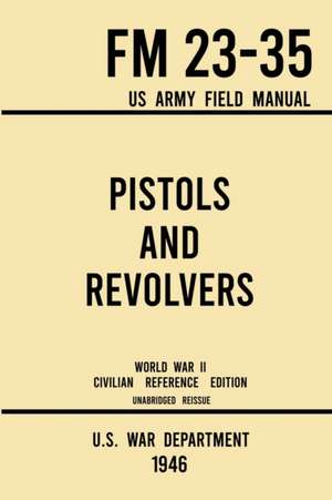 Pistols and Revolvers - FM 23-35 US Army Field Manual (1946 World War II Civilian Reference Edition) de U. S. War Department